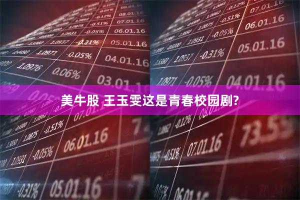 美牛股 王玉雯这是青春校园剧?